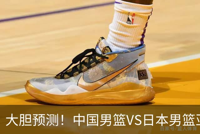 大胆预测！中国男篮VS日本男篮亚运会，中国男篮大胜，原因有4点
